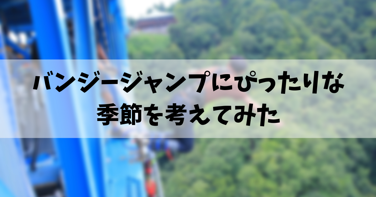 バンジージャンプにぴったりな季節を考えてみた 旅 たびプラス