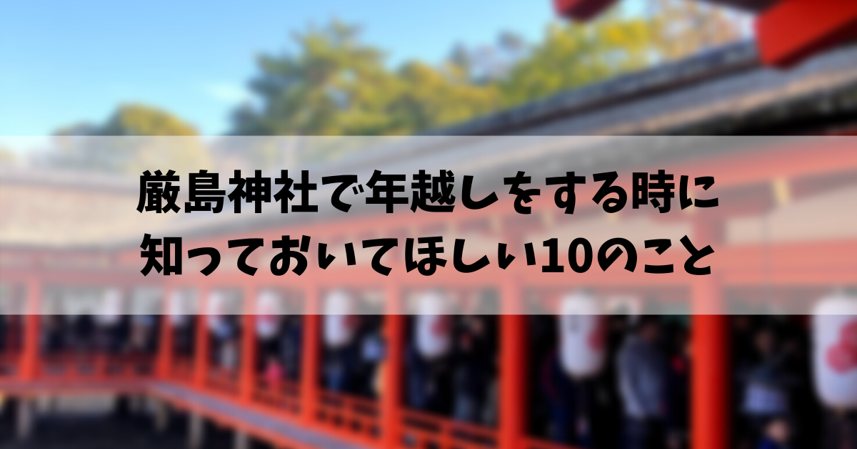 厳島神社で年越しをする時に知っておいてほしい10のこと